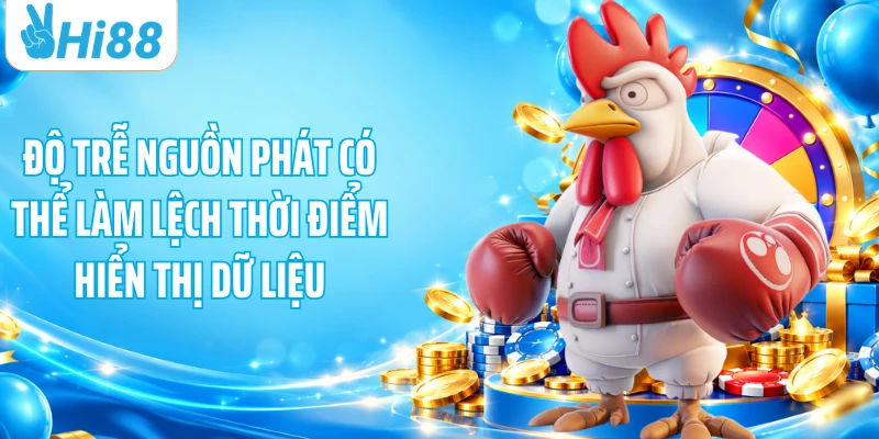 Độ trễ nguồn phát có thể làm lệch thời điểm hiển thị dữ liệu