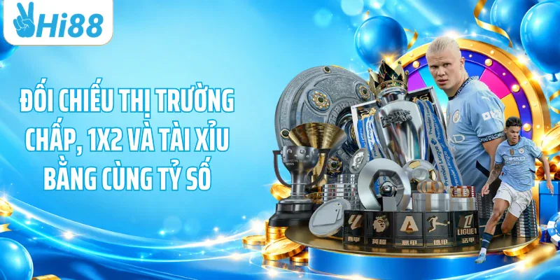 Đối chiếu thị trường chấp, 1X2 và tài xỉu bằng cùng tỷ số