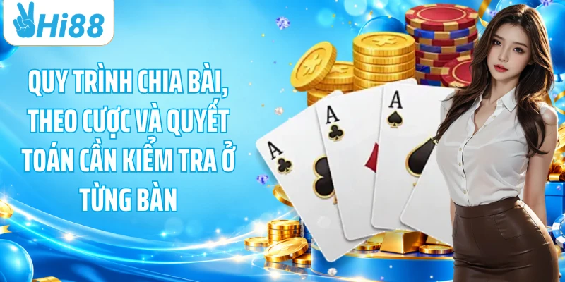 Quy trình chia bài, theo cược và quyết toán cần kiểm tra ở từng bàn
